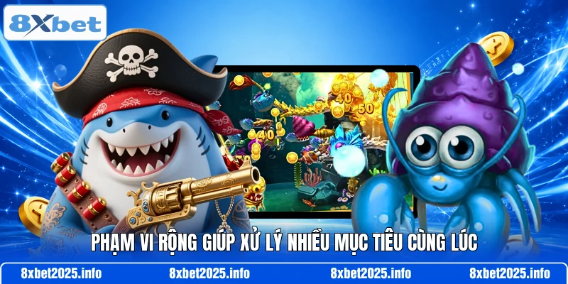 Phạm vi rộng giúp xử lý nhiều mục tiêu cùng lúc